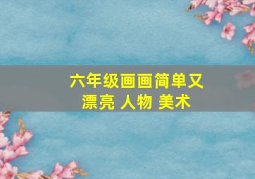 六年级画画简单又漂亮 人物 美术